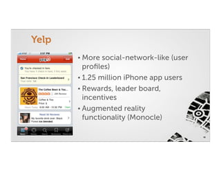 Yelp
       • More  social-network-like (user
         proﬁles)
       • 1.25 million iPhone app users
       • Rewards, leader board,
         incentives
       • Augmented reality
         functionality (Monocle)

                                           16
 