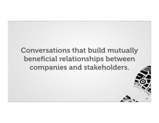 Conversations that build mutually
 beneﬁcial relationships between
  companies and stakeholders.



                                    21
 