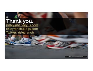 Thank you.
jrisley@barkleyus.com
risleyranch.blogs.com
Twitter: risleyranch




                        Photo: ﬂickr.com/josiahmackenzie
 