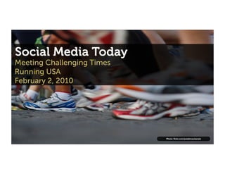 Social Media Today
Meeting Challenging Times
Running USA
February 2, 2010




                            Photo: ﬂickr.com/josiahmackenzie
 