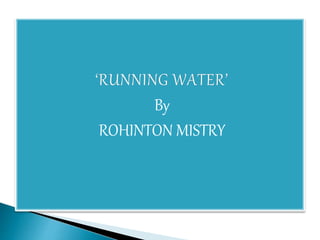 ‘RUNNING WATER’ 
By 
ROHINTON MISTRY 
 