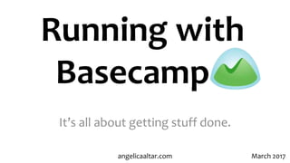 Running with
Basecamp
It’s all about getting stuff done.
March 2017angelicaaltar.com
 