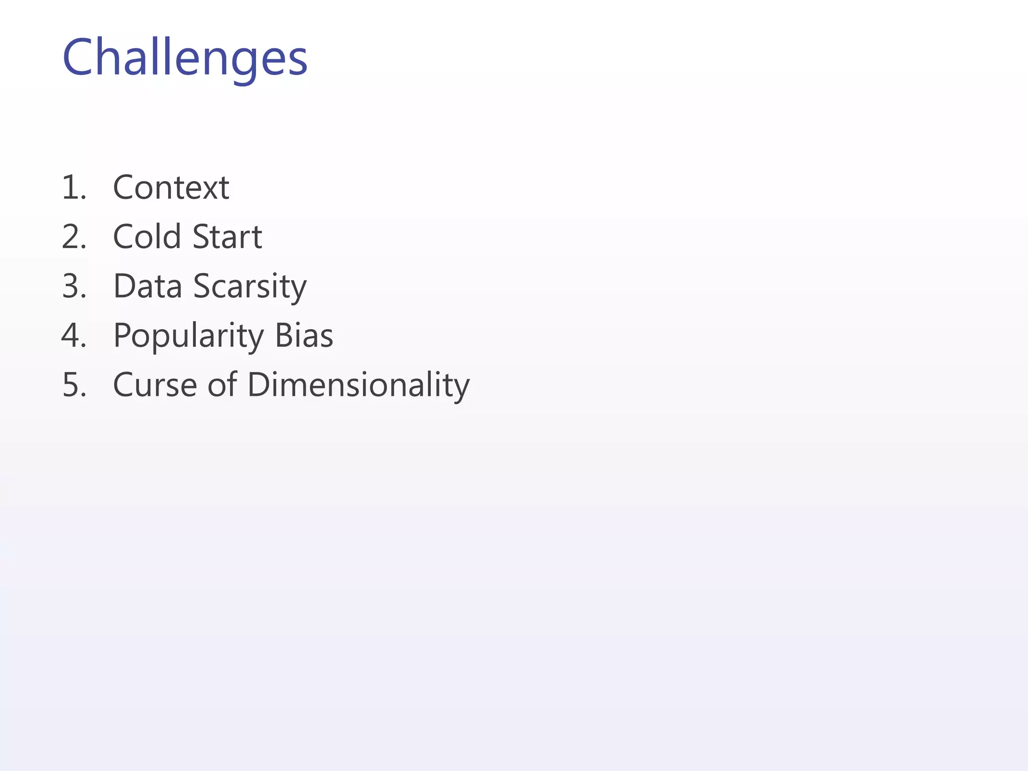 Challenges
1. Context
2. Cold Start
3. Data Scarsity
4. Popularity Bias
5. Curse of Dimensionality
 