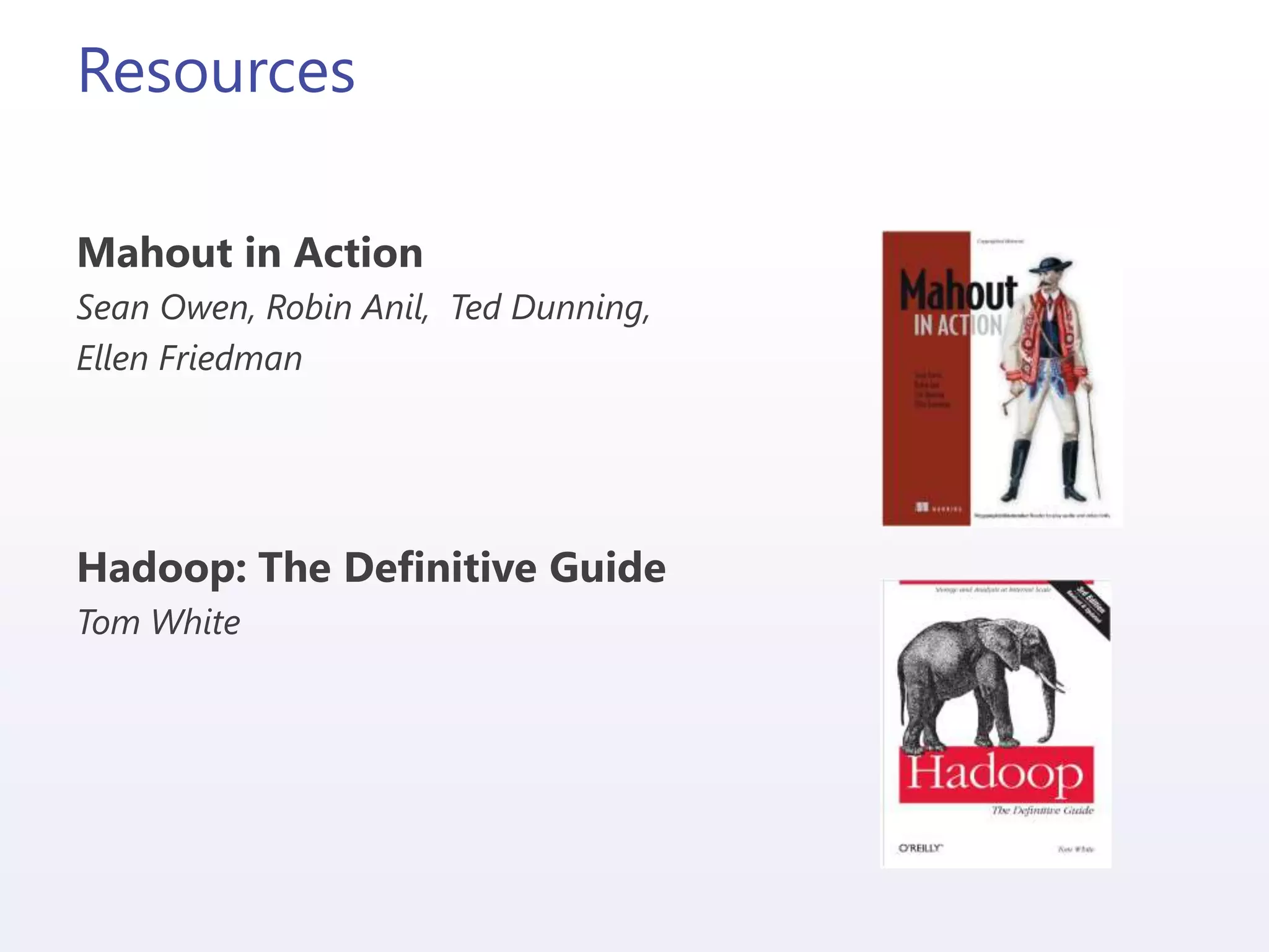 Resources
Mahout in Action
Sean Owen, Robin Anil, Ted Dunning,
Ellen Friedman
Hadoop: The Definitive Guide
Tom White
 