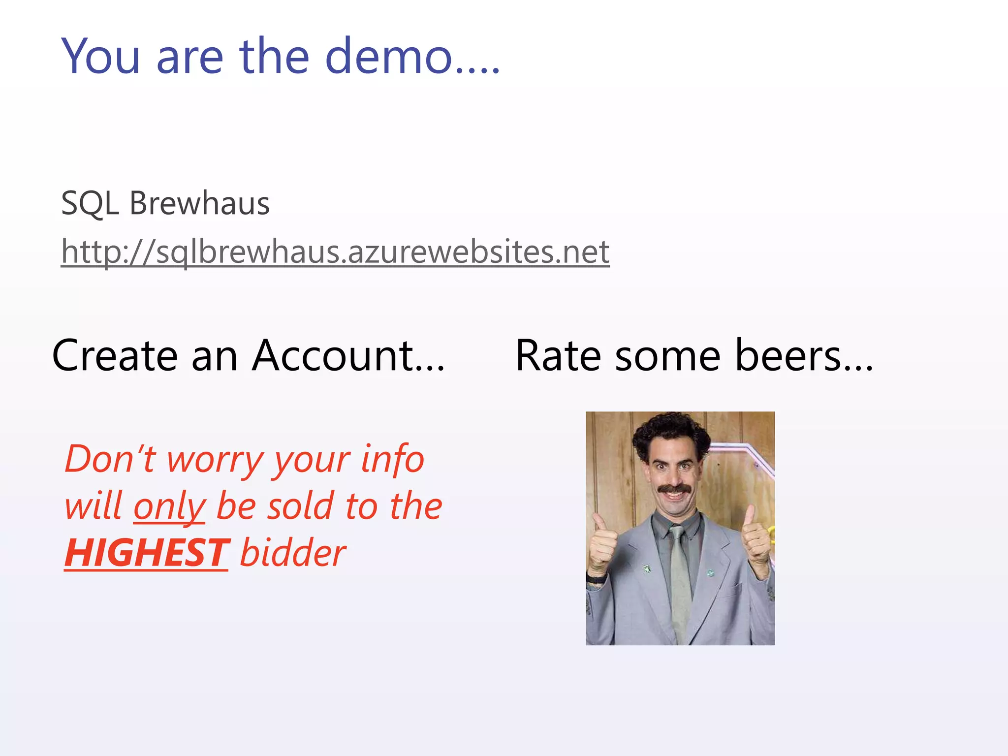 You are the demo….
SQL Brewhaus
http://sqlbrewhaus.azurewebsites.net
Create an Account… Rate some beers…
Don’t worry your info
will only be sold to the
HIGHEST bidder
 