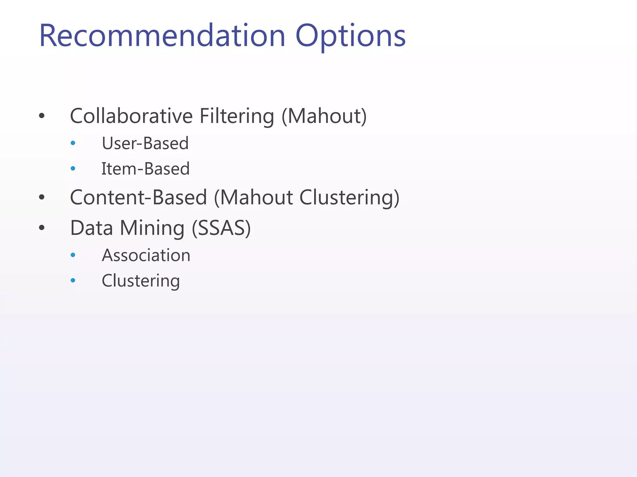 Recommendation Options
• Collaborative Filtering (Mahout)
• User-Based
• Item-Based
• Content-Based (Mahout Clustering)
• Data Mining (SSAS)
• Association
• Clustering
 