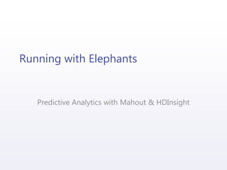 Running with Elephants
Predictive Analytics with Mahout & HDInsight
 