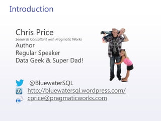 Introduction
Chris Price
Senior BI Consultant with Pragmatic Works
Author
Regular Speaker
Data Geek & Super Dad!
@BluewaterSQL
http://bluewatersql.wordpress.com/
cprice@pragmaticworks.com
 