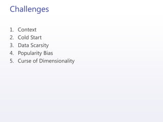 Challenges
1. Context
2. Cold Start
3. Data Scarsity
4. Popularity Bias
5. Curse of Dimensionality
 