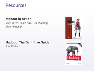 Resources
Mahout in Action
Sean Owen, Robin Anil, Ted Dunning,
Ellen Friedman
Hadoop: The Definitive Guide
Tom White
 