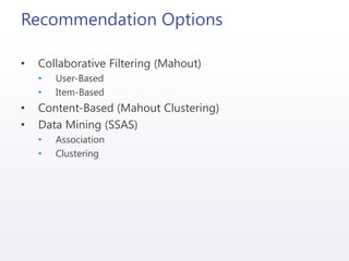 Recommendation Options
• Collaborative Filtering (Mahout)
• User-Based
• Item-Based
• Content-Based (Mahout Clustering)
• Data Mining (SSAS)
• Association
• Clustering
 