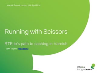 Running with Scissors
RTE.ie’s path to caching in Varnish
Varnish Summit London 10th April 2014
John Moylan - http://8t8.eu
 