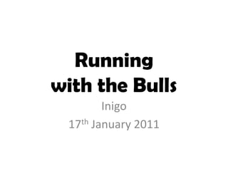 Running with the Bulls Inigo 17th January 2011 