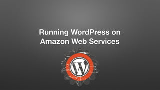 Running WordPress on
Amazon Web Services
 