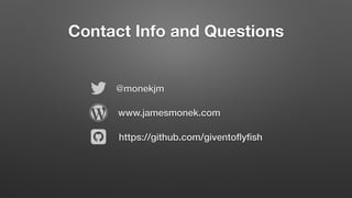 Contact Info and Questions
@monekjm
!
"
# www.jamesmonek.com
https://github.com/giventoﬂyﬁsh
 