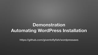 Demonstration
Automating WordPress Installation
https://github.com/giventoﬂyﬁsh/wordpressaws
 