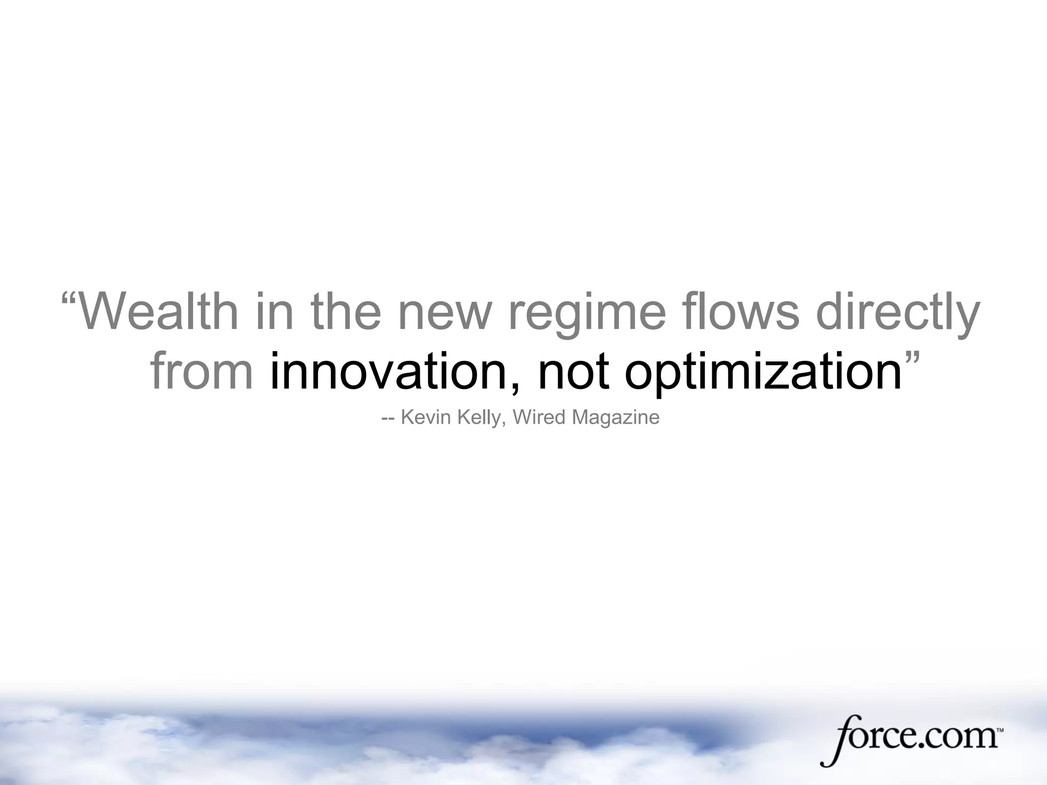 “Wealth in the new regime flows directly
from innovation, not optimization”
-- Kevin Kelly, Wired Magazine
 