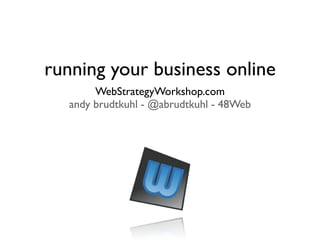 running your business online
       WebStrategyWorkshop.com
  andy brudtkuhl - @abrudtkuhl - 48Web
 