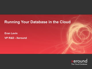 Running Your Database in the Cloud
Eran Levin
VP R&D - Xeround
 
