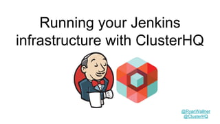 Running your Jenkins
infrastructure with ClusterHQ
@RyanWallner
@ClusterHQ
 