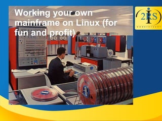 Working your ownWorking your own
mainframe on Linux (formainframe on Linux (for
fun and profit)fun and profit)
 