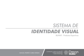 SISTEMA DE
IDENTIDADE VISUAL
UNIVERSIDADE LUTERANA DO BRASIL
CAMPUS CARAZINHO
CURSO DE DESIGN
MANUAL PADRÃO CURSO DESIGN
RUNNY - Produtos Esportivos
 