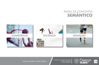 UNIVERSIDADE LUTERANA DO BRASIL
CAMPUS CARAZINHO
CURSO DE DESIGN
MANUAL PADRÃO CURSO DESIGN 12
PAINEL DE CONCEITOS
SEMÂNTICO
COMPETÊNCIA EFICIÊNCIA INOVAÇÃO
 