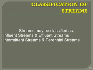 Streams may be classified as:
1.Influent Streams & Effluent Streams
2.Intermittent Streams & Perennial Streams
20
 