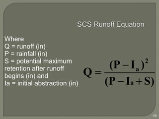 Where
Q = runoff (in)
P = rainfall (in)
S = potential maximum
retention after runoff
begins (in) and
Ia = initial abstraction (in) S)I(P
)I(P
Q
a
2
a
+−
−
=
48
 