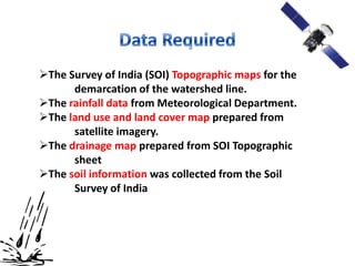 The Survey of India (SOI) Topographic maps for the
      demarcation of the watershed line.
The rainfall data from Meteorological Department.
The land use and land cover map prepared from
      satellite imagery.
The drainage map prepared from SOI Topographic
      sheet
The soil information was collected from the Soil
      Survey of India
 