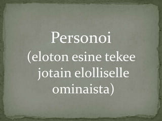 Personoi
(eloton esine tekee
jotain elolliselle
ominaista)

 