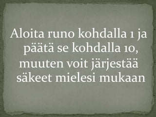 Aloita runo kohdalla 1 ja
päätä se kohdalla 10,
muuten voit järjestää
säkeet mielesi mukaan

 