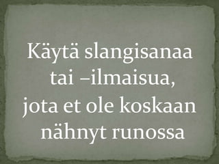 Käytä slangisanaa
tai –ilmaisua,
jota et ole koskaan
nähnyt runossa

 