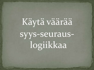 Käytä väärää
syys-seurauslogiikkaa

 