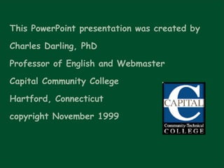 This PowerPoint presentation was created by  Charles Darling, PhD Professor of English and Webmaster Capital Community College Hartford, Connecticut copyright November 1999 