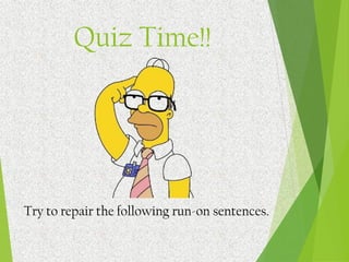 Quiz Time!!
Try to repair the following run-on sentences.
 