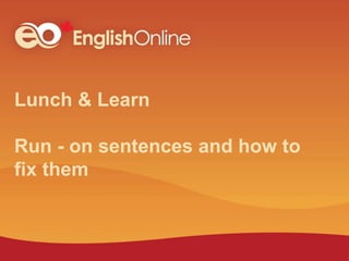 Lunch & Learn
Run - on sentences and how to
fix them
 
