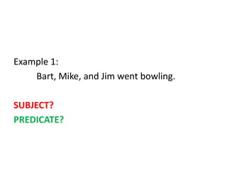 Example 1:
Bart, Mike, and Jim went bowling.
SUBJECT?
PREDICATE?
 
