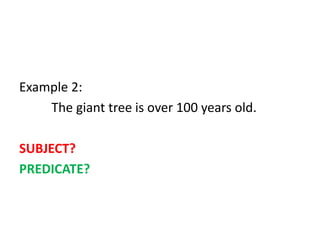 Example 2:
The giant tree is over 100 years old.
SUBJECT?
PREDICATE?
 