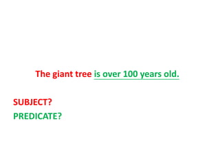 The giant tree is over 100 years old.
SUBJECT?
PREDICATE?
 