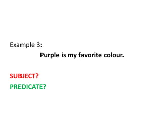 Example 3:
Purple is my favorite colour.
SUBJECT?
PREDICATE?
 