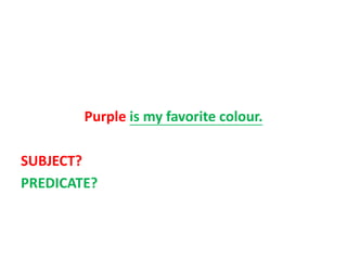 Purple is my favorite colour.
SUBJECT?
PREDICATE?
 