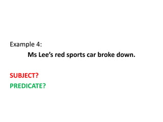 Example 4:
Ms Lee’s red sports car broke down.
SUBJECT?
PREDICATE?
 