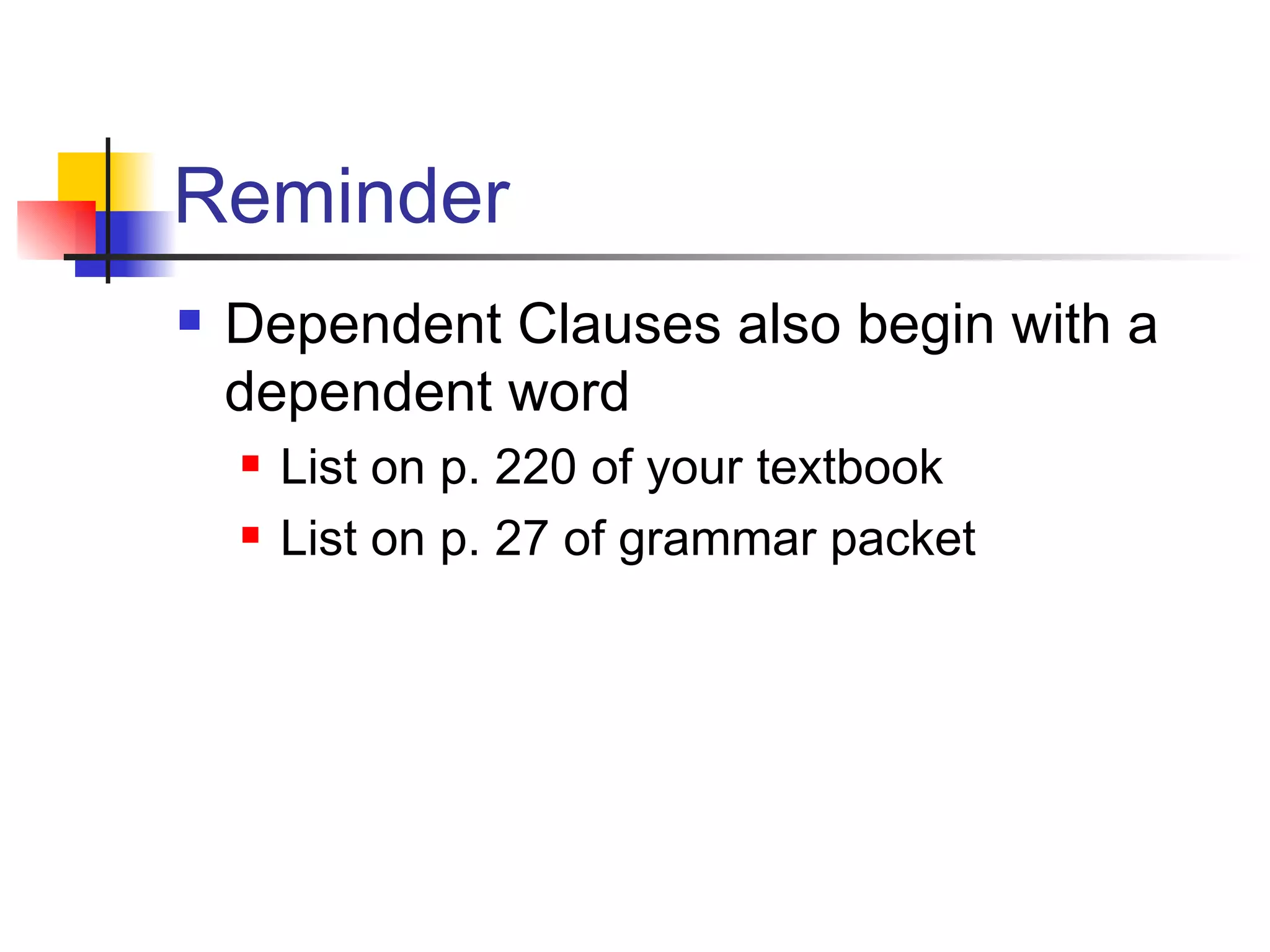 Reminder Dependent Clauses also begin with a dependent word List on p. 220 of your textbook List on p. 27 of grammar packet 