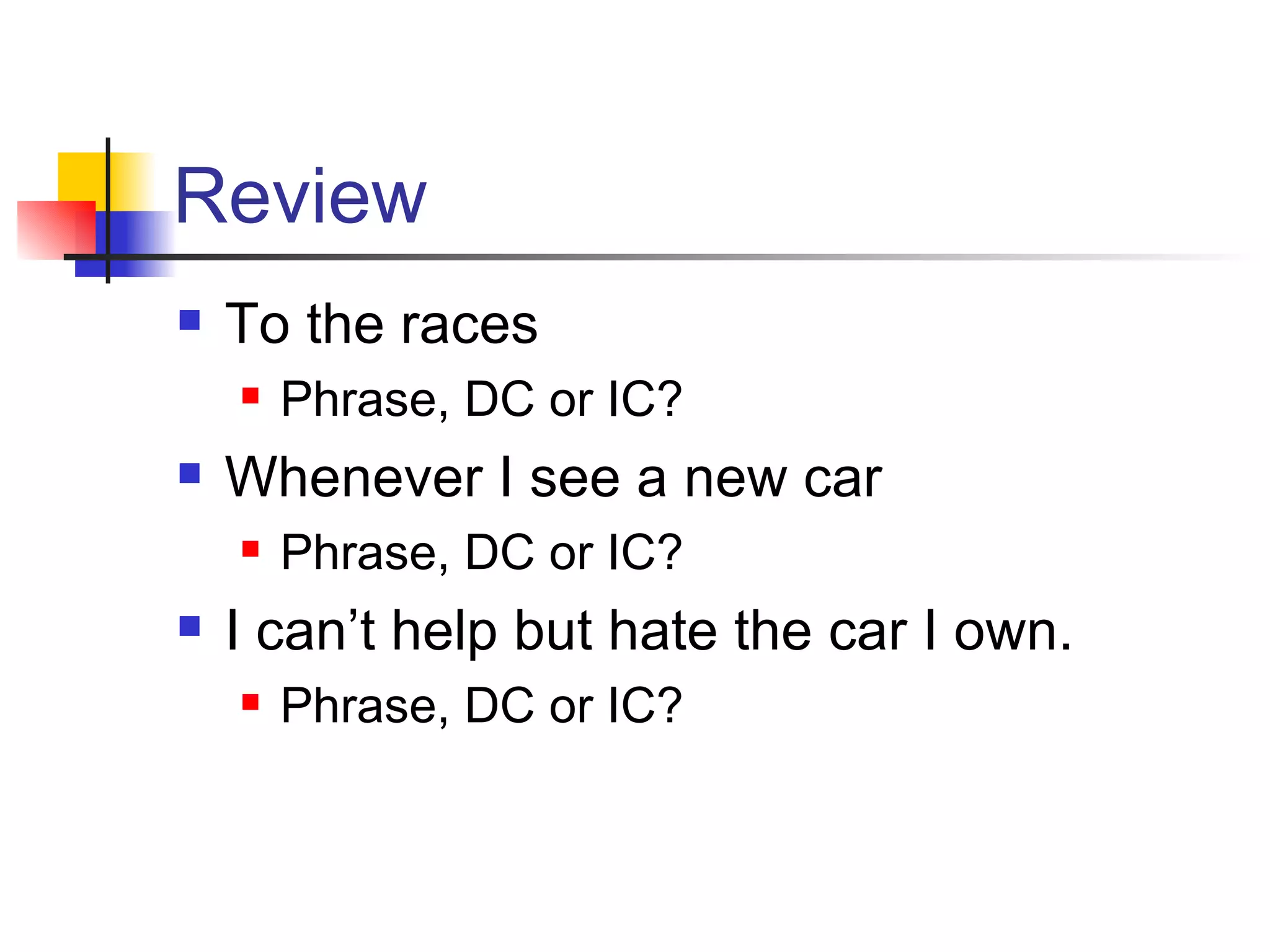 Review To the races Phrase, DC or IC? Whenever I see a new car Phrase, DC or IC? I can’t help but hate the car I own. Phrase, DC or IC? 