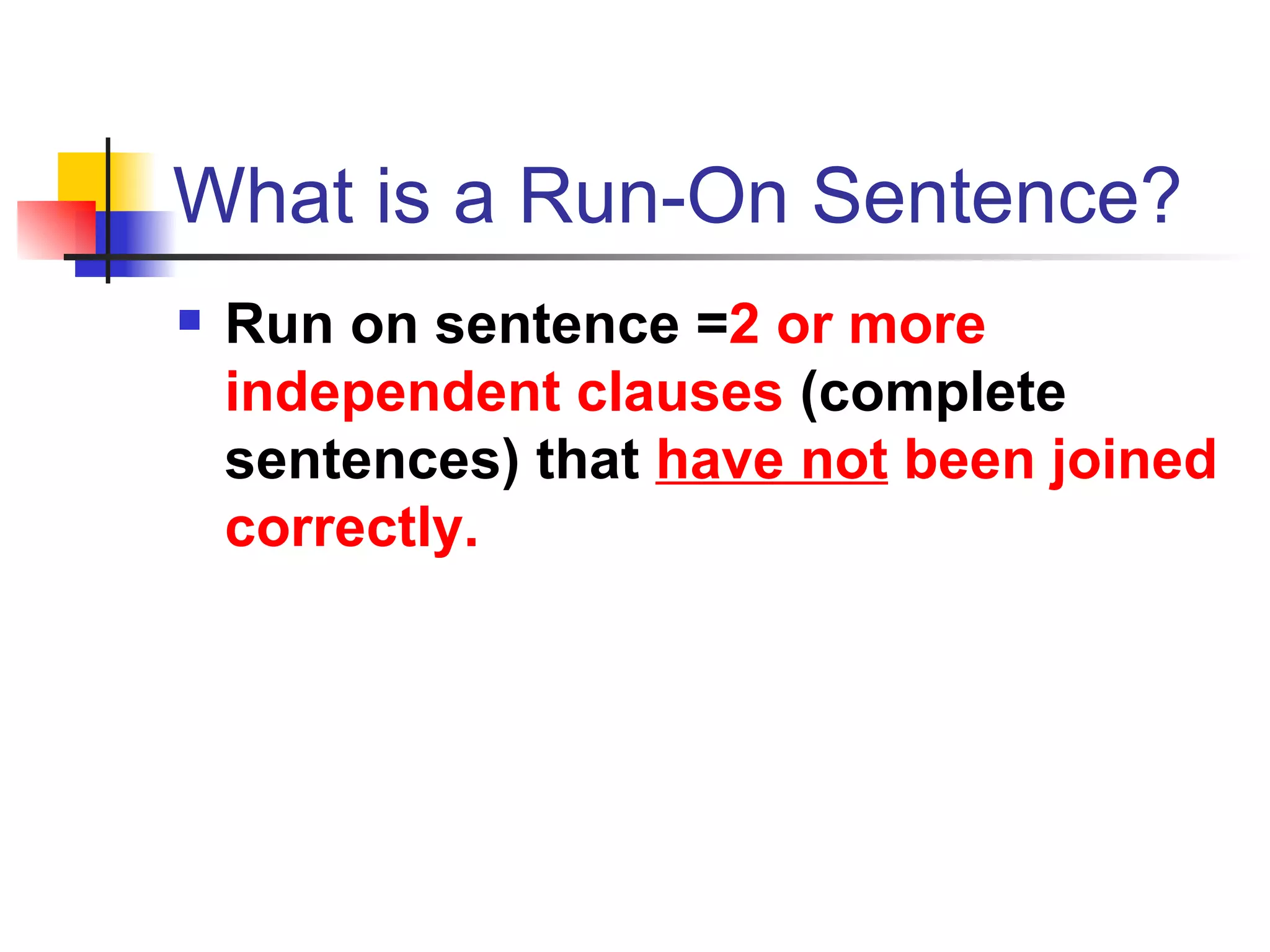 What is a Run-On Sentence? Run on sentence = 2 or more independent clauses  (complete sentences) that  have not  been joined correctly. 