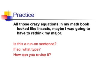 Practice All those crazy equations in my math book looked like insects, maybe I was going to have to rethink my major. Is this a run-on sentence? If so, what type? How can you revise it? 