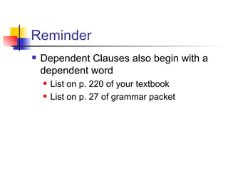 Reminder Dependent Clauses also begin with a dependent word List on p. 220 of your textbook List on p. 27 of grammar packet 