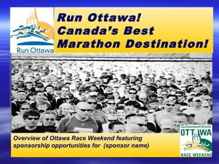 Run Ottawa!
              Canada’s Best
              Marathon Destination!




Overview of Ottawa Race Weekend featuring
sponsorship opportunities for (sponsor name)
 