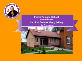 Public Primary School
         named after
Cardinal Stefana Wyszyńskiego
          in Runowie
 